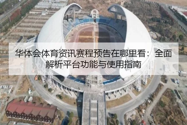华体会体育资讯赛程预告在哪里看：全面解析平台功能与使用指南