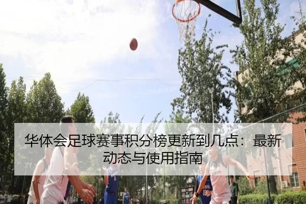 华体会足球赛事积分榜更新到几点：最新动态与使用指南