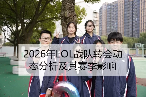 2026年LOL战队转会动态分析及其赛季影响