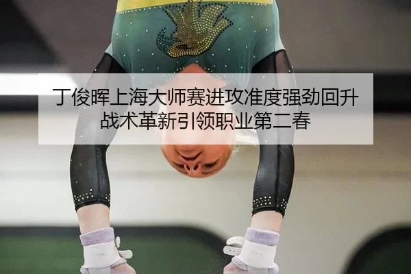 丁俊晖上海大师赛进攻准度强劲回升 战术革新引领职业第二春