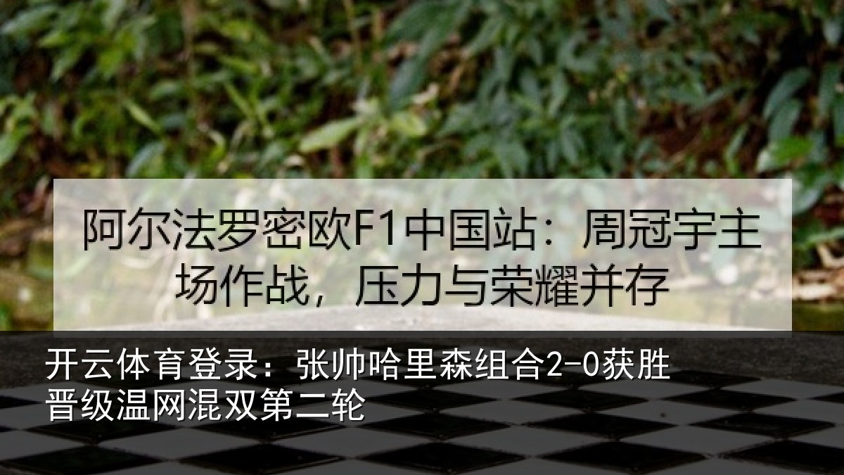 开云体育登录：张帅相关情况级温网混双第二轮