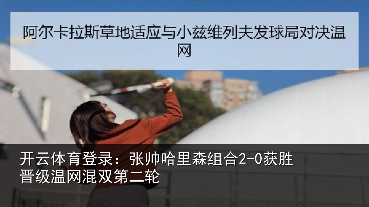 开云体育登录：张帅相关情况级温网混双第二轮