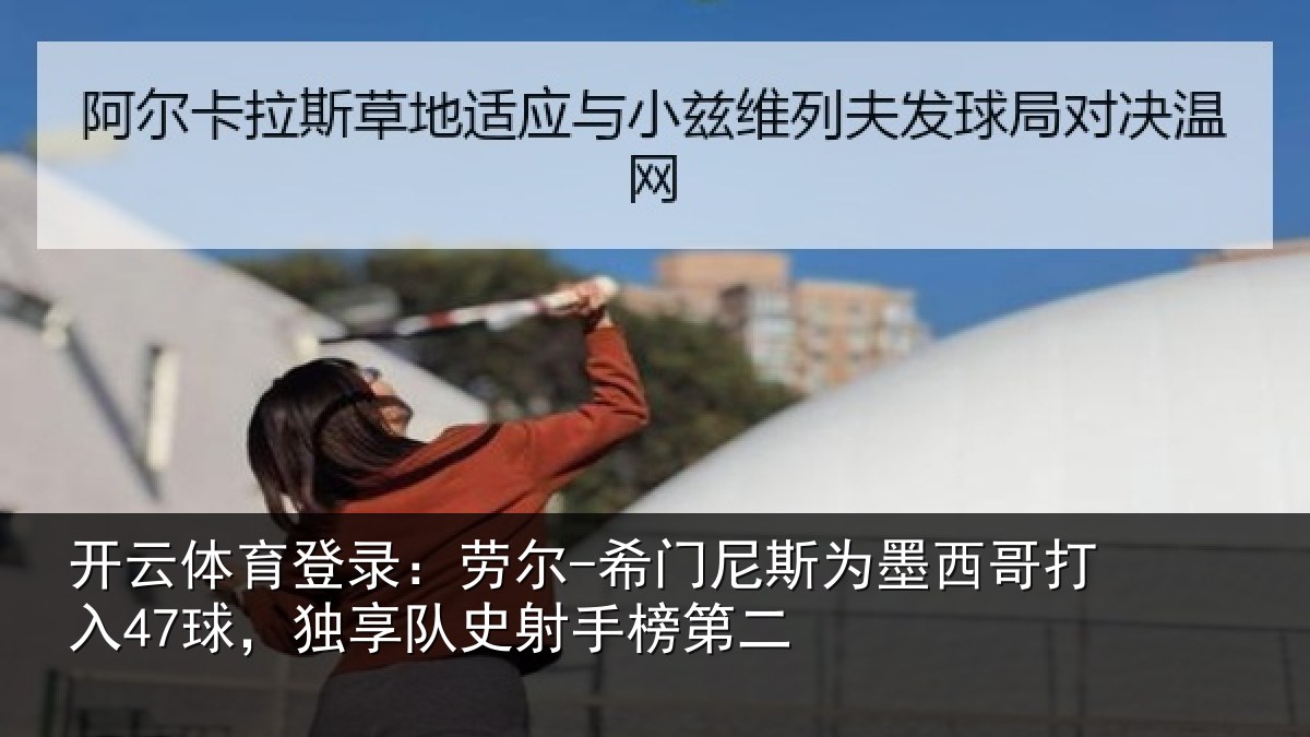 开云体育登录:劳尔-希门相关情况47球,独享队史射手榜第二