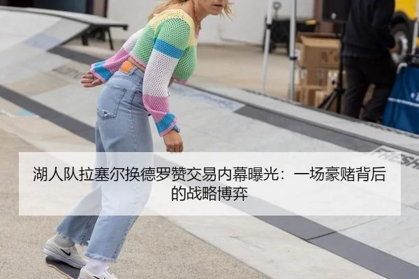 湖人队拉塞尔换德罗赞交易内幕曝光：一场豪赌背后的战略博弈