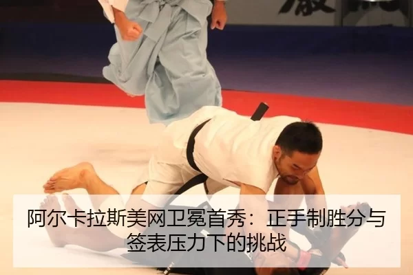 阿尔卡拉斯美网卫冕首秀：正手制胜分与签表压力下的挑战