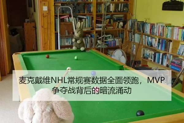 麦克戴维NHL常规赛数据全面领跑，MVP争夺战背后的暗流涌动