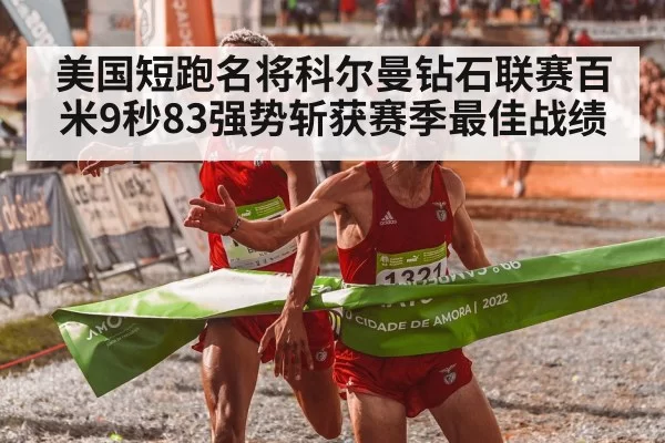 美国短跑名将科尔曼钻石联赛百米9秒83强势斩获赛季最佳战绩