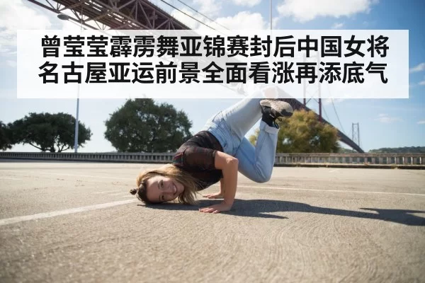 曾莹莹霹雳舞亚锦赛封后中国女将名古屋亚运前景全面看涨再添底气