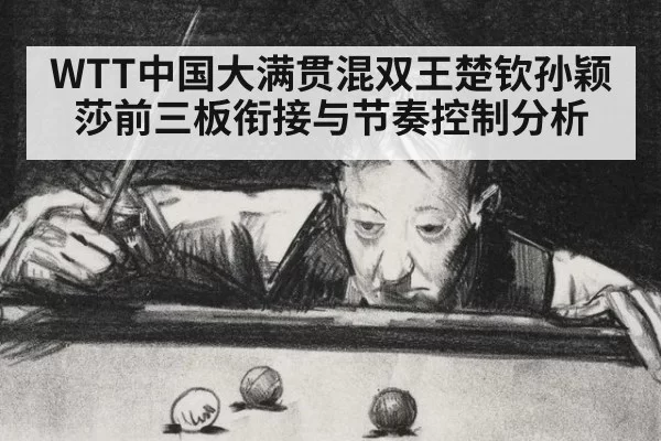 WTT中国大满贯混双王楚钦孙颖莎前三板衔接与节奏控制分析