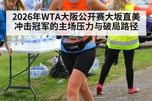 2026年WTA大阪公开赛大坂直美冲击冠军的主场压力与破局路径